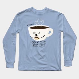 Even my coffee needs coffee Long Sleeve T-Shirt